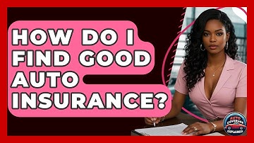 How Do I Find Good Auto Insurance? - Auto Coverage Explained