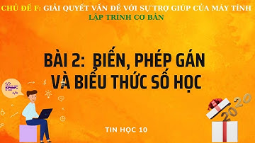 TIN 10 - CÁNH DIỀU - CHỦ ĐỀ F - BÀI 2: BIẾN, PHÉP GÁN VÀ BIỂU THỨC SỐ HỌC
