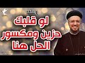 لو قلبك حزين ومكسور الحل هنا وعظة ابونا داود لمعي 