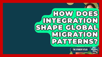 How Does Integration Shape Global Migration Patterns? - The Student Atlas