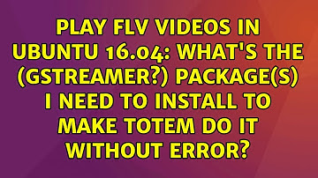 Play FLV videos in Ubuntu 16.04: what