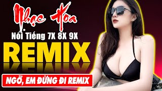 NGỠ, EM ĐỪNG ĐI REMIX - Tuyệt Đỉnh Nhạc Hoa Lời Việt REMIX - LK Nhạc Trẻ Xưa REMIX Gây Nghiện