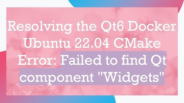Resolving the Qt6 Docker Ubuntu 22.04 CMake Error: Failed to find Qt component "Widgets"