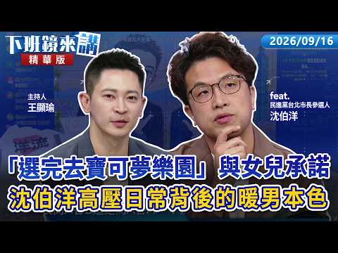 「選完去寶可夢樂園」與6歲女兒的承諾...沈伯洋高壓選戰背後的暖男本色｜沈伯洋 王顯瑜｜【下班鏡來講】20260916