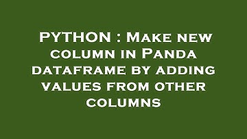 PYTHON : Make new column in Panda dataframe by adding values from other columns