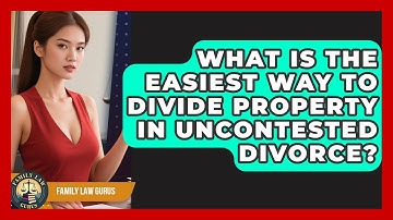 What Is The Easiest Way To Divide Property In Uncontested Divorce? - Family Law Gurus