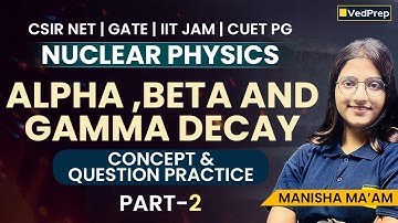 Alpha, Beta & Gamma Decay | Nuclear Physics | Concept + PYQs | Part-2 | CSIR NET / GATE / IIT JAM