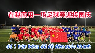 在越南和中国同胞一起用一场足球比赛迎接国庆！Đá 1 Trận Bóng Đá Với Đồng Bảo Để Đón Ngày Quốc Khánh ! 【老黄Laohuang】