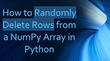 How to Randomly Delete Rows from a NumPy Array in Python