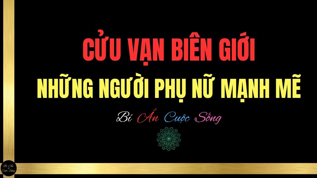 CỬU VẠN BIÊN GIỚI - Những Người Phụ Nữ Mạnh Mẽ
