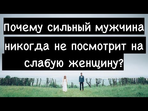 Почему СИЛЬНЫЙ мужчина-никогда не обратит внимание на СЛАБУЮ женщину?