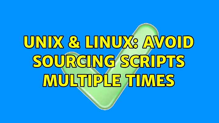 Unix & Linux: Avoid sourcing scripts multiple times (3 Solutions!!)