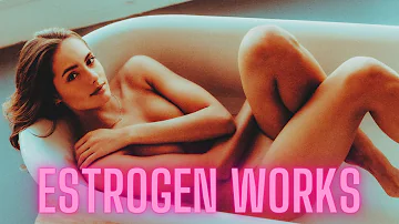 Estrogen Will Transform You: Please Allow It To Transform You