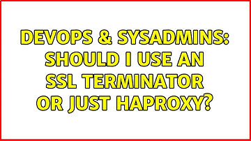 DevOps & SysAdmins: Should I use an ssl terminator or just haproxy? (2 Solutions!!)