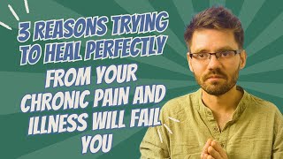 3 Reasons Trying to Heal Perfectly from Your Chronic Pain and Illness will Fail You