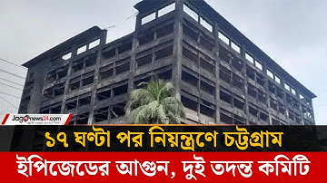 ১৭ ঘণ্টা পর নিয়ন্ত্রণে চট্টগ্রাম ইপিজেডের আগুন, দুই তদন্ত কমিটি গঠন | Chattogram EPZ | Fire Incident