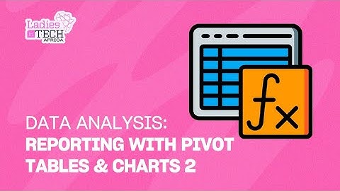 LADIES IN TECH AFRICA BOOTCAMP || DATA ANALYSIS: REPORTING WITH PIVOT TABLES & CHARTS 2