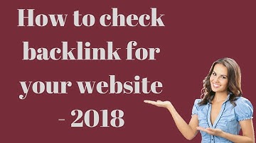 How to check backlink for your website - 2018
