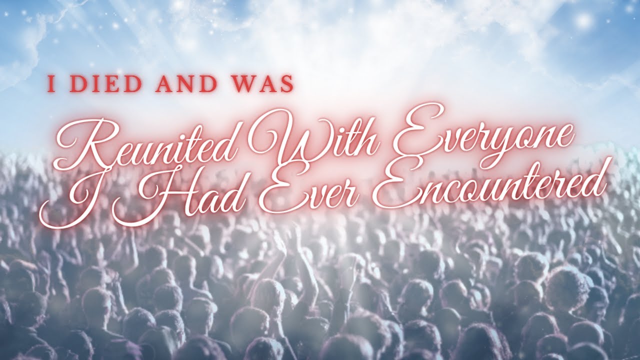 I died and was reunited with everyone I have ever encountered - NDE