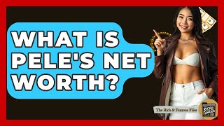 What Is Pele's Net Worth? - The Rich And Famous Files