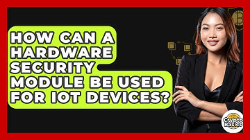 How Can A Hardware Security Module Be Used For IoT Devices? - CryptoBasics360.com