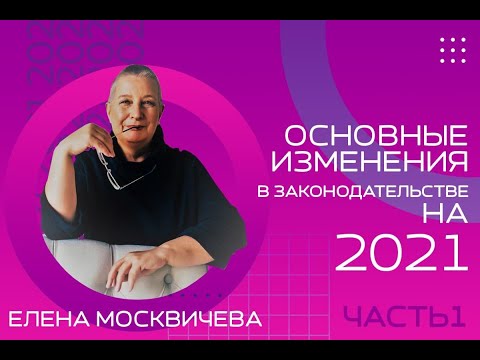 Основные изменения в законодательстве на 2021 год. Е.В. Москвичева. Часть 1.