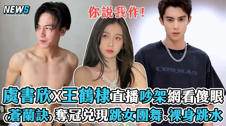 【虞书欣】X王鹤棣直播吵架网看傻眼 《苍兰诀》夺冠！兑现跳女团舞、裸身跳水 - 天天要闻