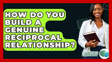How Do You Build A Genuine Reciprocal Relationship? - The Language Library
