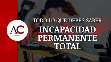 ¿Qué hace que una incapacidad sea permanente y total?