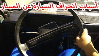 أسباب انحراف السيارة عن الطريق ( العربيه بترمي يمين او شمال ) .