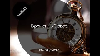 Как закрыть процедуру временный ввоз в период санкций?