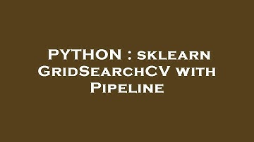 PYTHON : sklearn GridSearchCV with Pipeline