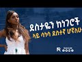 ደስተኛ የሆንኩበት ዋነኛ ምክንያት ይሄ ነዉ !