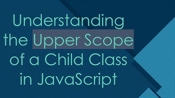 Understanding the Upper Scope of a Child Class in JavaScript