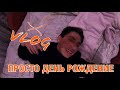 ПРОСТО ДЕНЬ РОЖДЕНИЕ #VLOG#