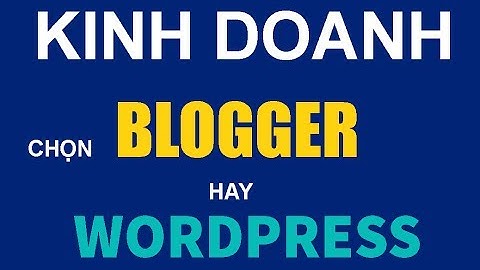 CÁCH TẠO BLOGGER  - Kinh doanh chọn thiết kế website Blogger hay Wordpress