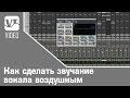 Как сделать звучание вокала воздушным
