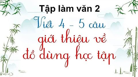 Viết 4 - 5 câu giới thiệu về đồ dùng học tập - Tập làm văn 2