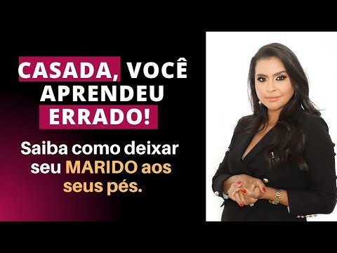 Casada, você aprendeu ERRADO! Aprenda como deixar o homem aos seus pés.