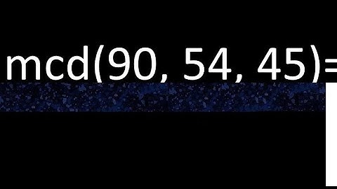 mcd de 90 , 54 y 45 . Maximo comun divisor de 3 numeros , ejemplo