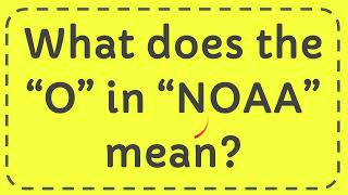 What does the “O” in “NOAA” mean? Answer