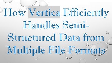 How Vertica Efficiently Handles Semi-Structured Data from Multiple File Formats