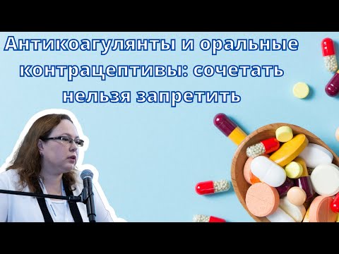 Видеолекция "Антикоагулянты и оральные контрацептивы: сочетать нельзя запретить"