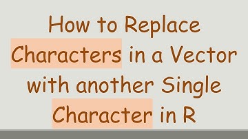 How to Replace Characters in a Vector with another Single Character in R