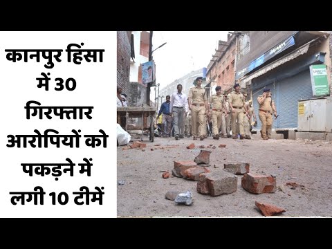 कानपुर हिंसा में 30 गिरफ्तार, आरोपियों को पकड़ने में लगी 10 टीमें