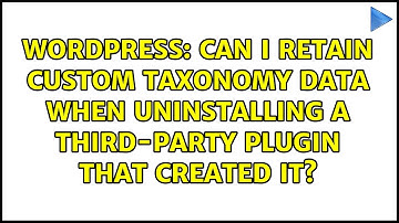Can I retain custom taxonomy data when uninstalling a third-party plugin that created it?
