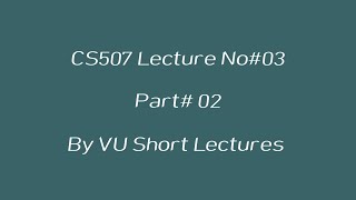 CS507 Lecture 3 ~ Part 02 ~ By VU Short Lectures
