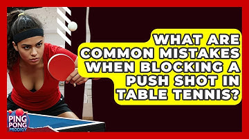What Are Common Mistakes When Blocking A Push Shot In Table Tennis? - Ping Pong Prodigy