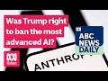 Was Trump right to ban the most advanced AI? | ABC News Daily podcast