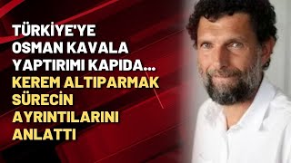 Türkiyeye Osman Kavala Yaptırımı Kapıda... Kerem Altıparmak Sürecin Ayrıntılarını Anlattı